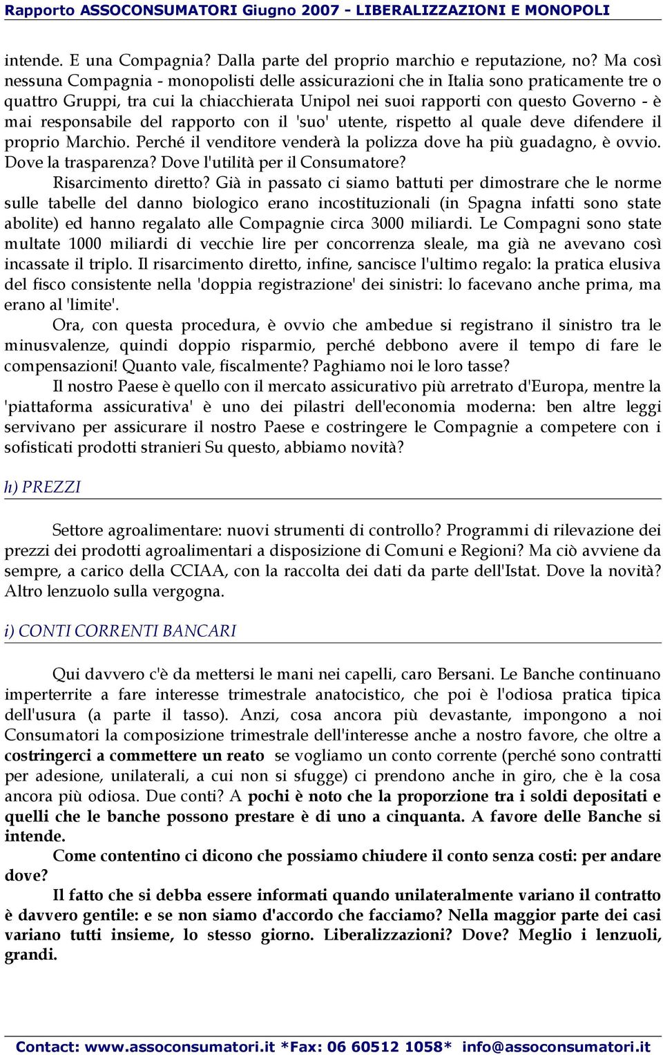 responsabile del rapporto con il 'suo' utente, rispetto al quale deve difendere il proprio Marchio. Perché il venditore venderà la polizza dove ha più guadagno, è ovvio. Dove la trasparenza?