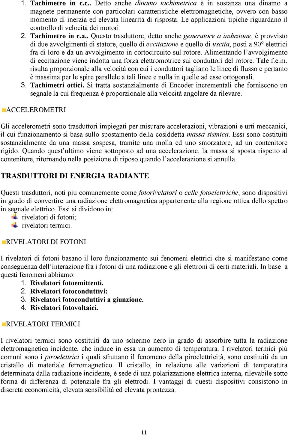 c.. Detto anche dinamo tachimetrica è in sostanza una dinamo a magnete permanente con particolari caratteristiche elettromagnetiche, ovvero con basso momento di inerzia ed elevata linearità di