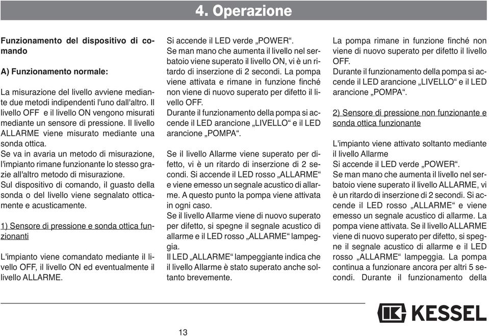 Se va in avaria un metodo di misurazione, l'impianto rimane funzionante lo stesso grazie all'altro metodo di misurazione.