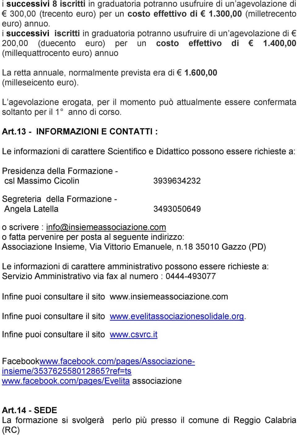 400,00 (millequattrocento euro) annuo La retta annuale, normalmente prevista era di 1.600,00 (milleseicento euro).