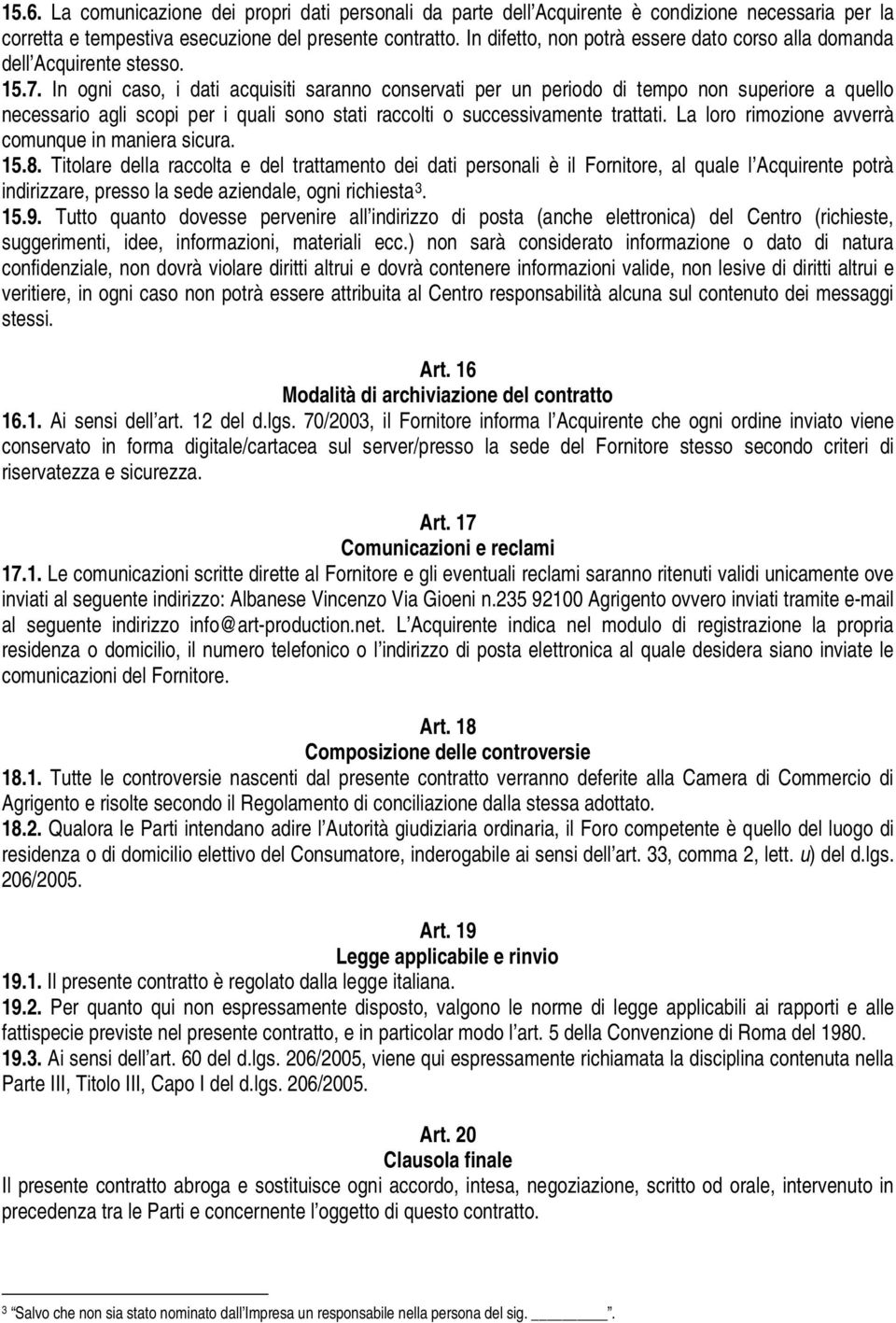 In ogni caso, i dati acquisiti saranno conservati per un periodo di tempo non superiore a quello necessario agli scopi per i quali sono stati raccolti o successivamente trattati.