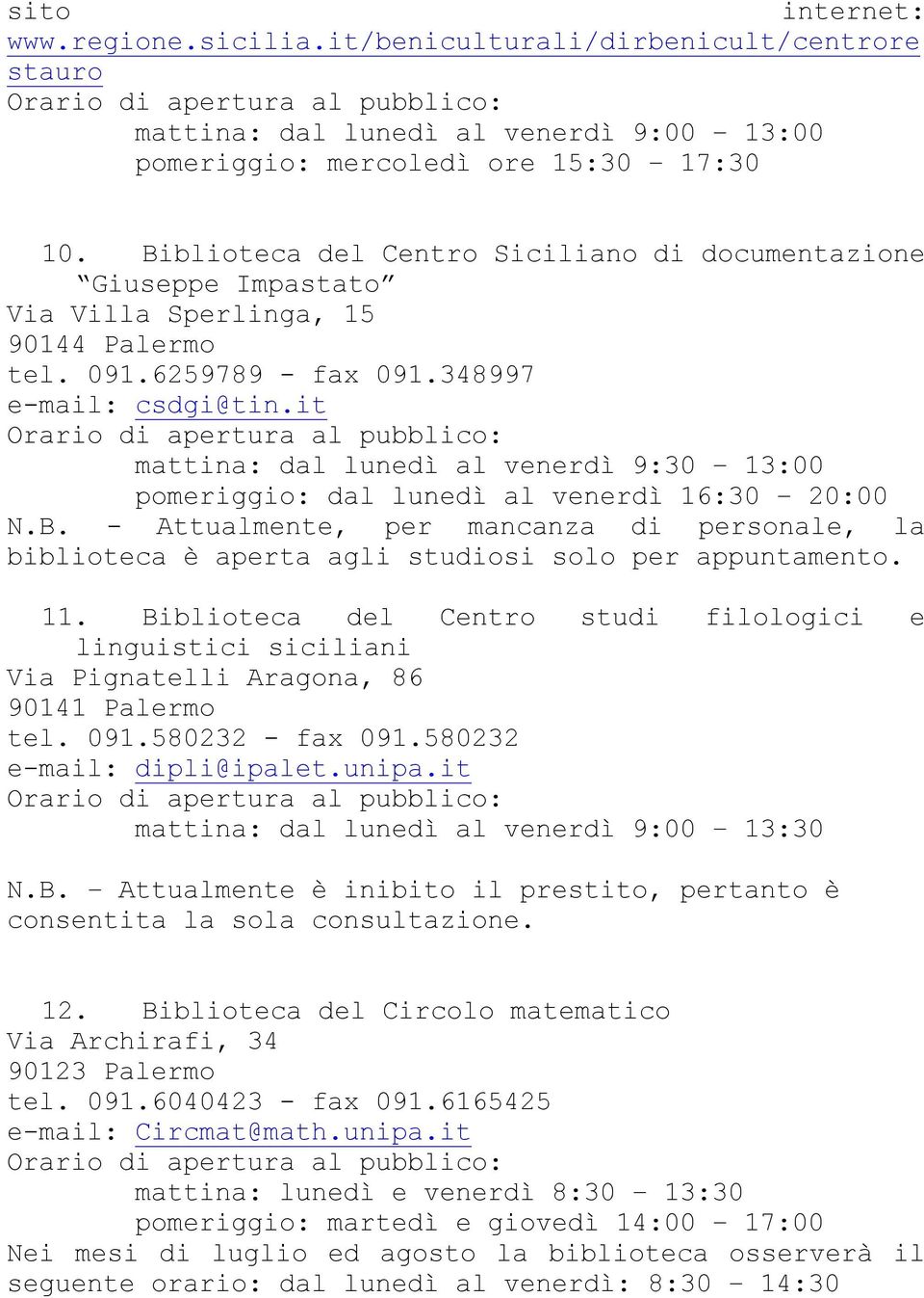 it mattina: dal lunedì al venerdì 9:30 13:00 pomeriggio: dal lunedì al venerdì 16:30 20:00 N.B. - Attualmente, per mancanza di personale, la biblioteca è aperta agli studiosi solo per appuntamento.