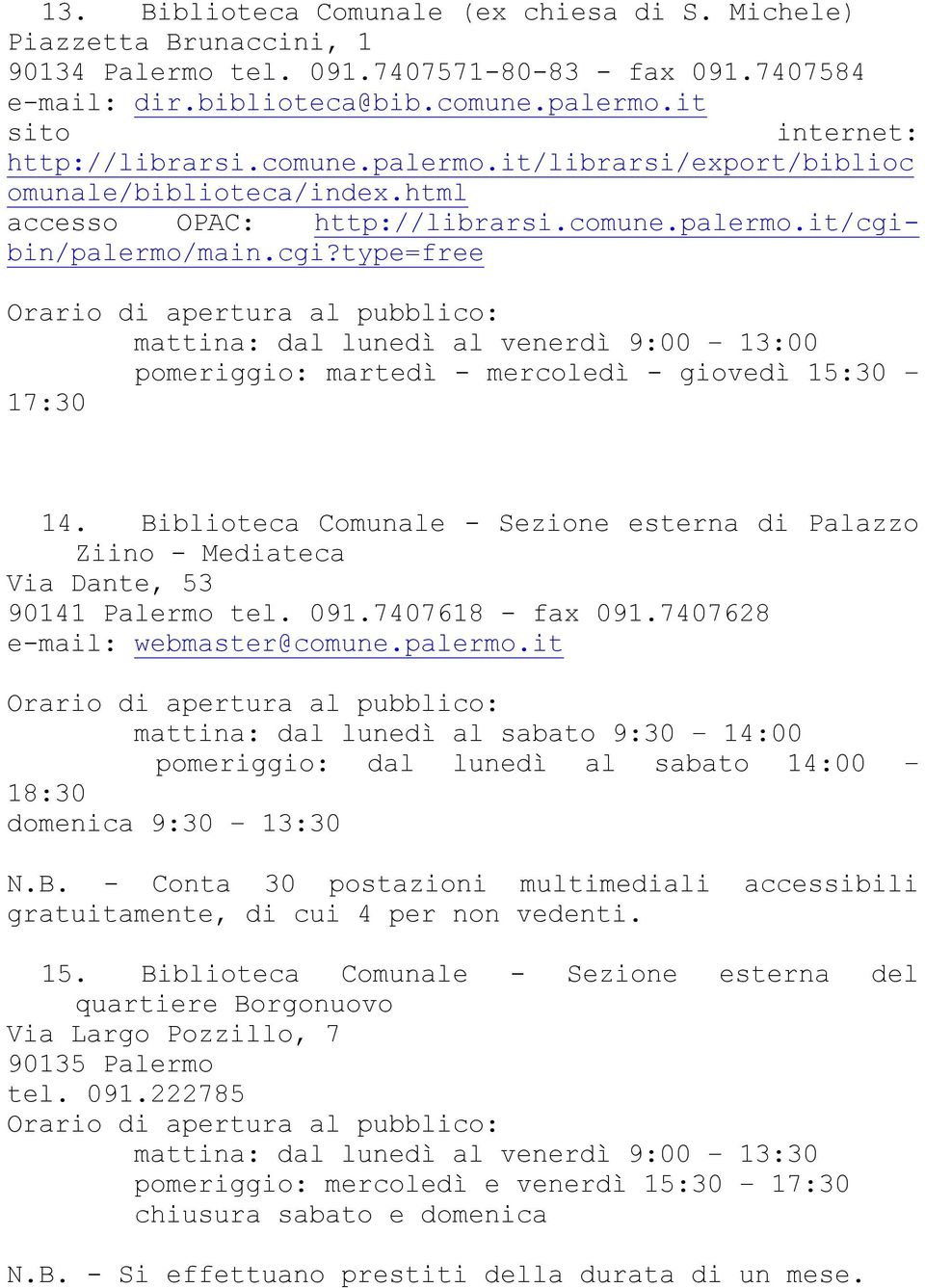 in/palermo/main.cgi?type=free pomeriggio: martedì - mercoledì - giovedì 15:30 17:30 14. Biblioteca Comunale - Sezione esterna di Palazzo Ziino - Mediateca Via Dante, 53 90141 Palermo tel. 091.