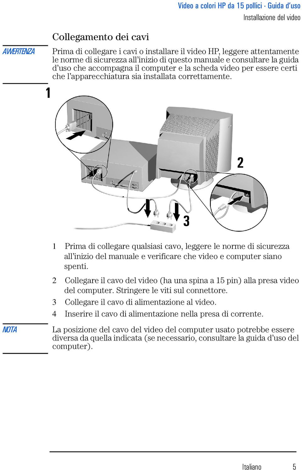 2 3 NOTA 1 Prima di collegare qualsiasi cavo, leggere le norme di sicurezza all inizio del manuale e verificare che video e computer siano spenti.