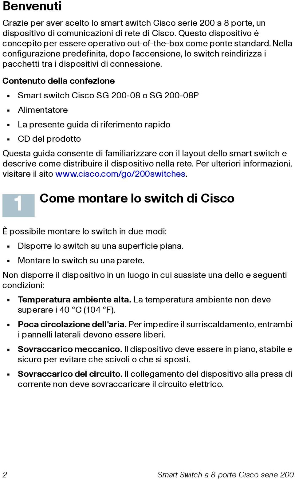 Nella configurazione predefinita, dopo l'accensione, lo switch reindirizza i pacchetti tra i dispositivi di connessione.