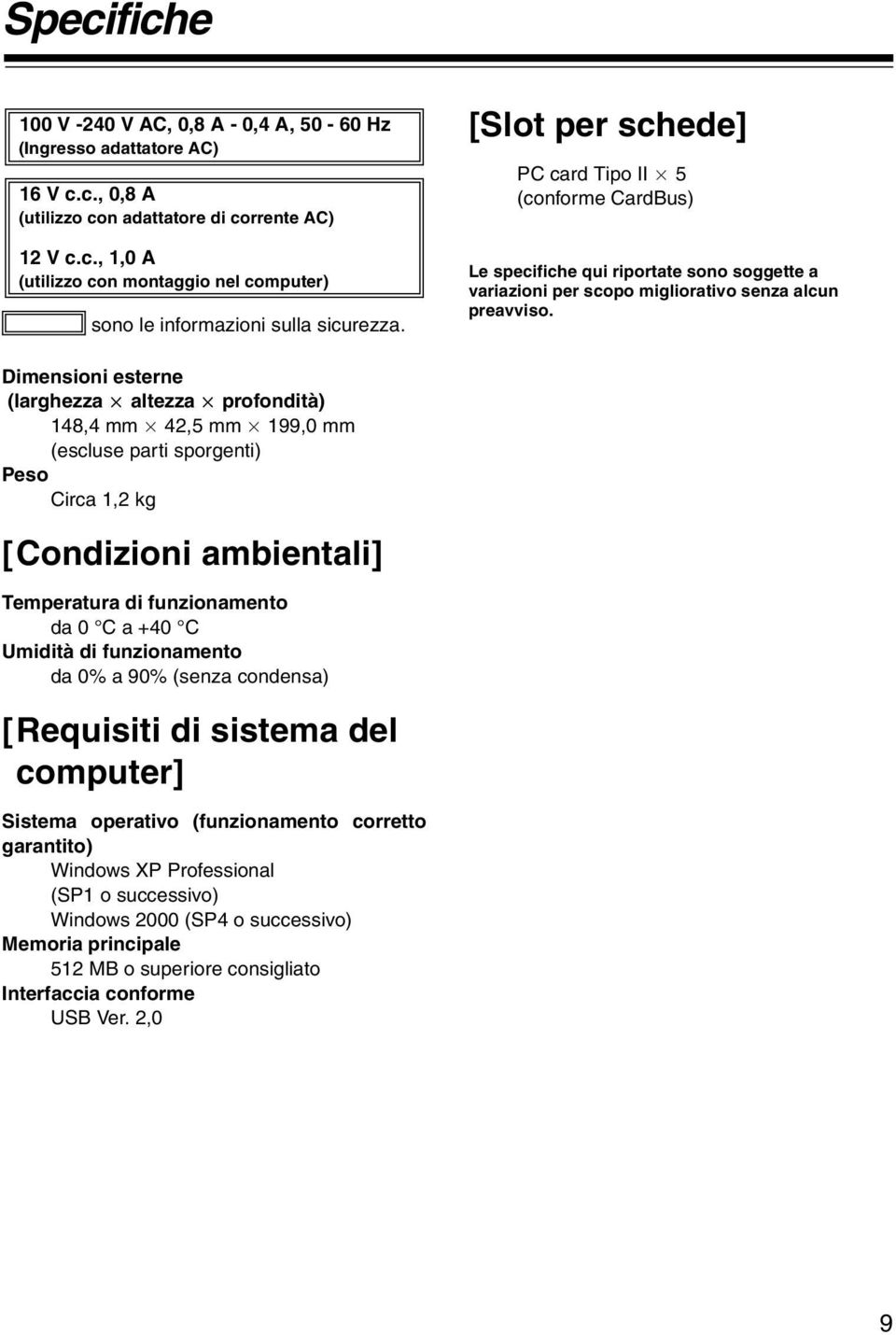 Dimensioni esterne (larghezza a altezza a profondità) 148,4 mm a 42,5 mm a 199,0 mm (escluse parti sporgenti) Peso Circa 1,2 kg [Condizioni ambientali] Temperatura di funzionamento da 0 C a +40 C