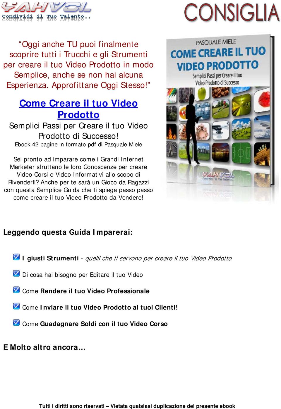 Ebook 42 pagine in formato pdf di Pasquale Miele Sei pronto ad imparare come i Grandi Internet Marketer sfruttano le loro Conoscenze per creare Video Corsi e Video Informativi allo scopo di