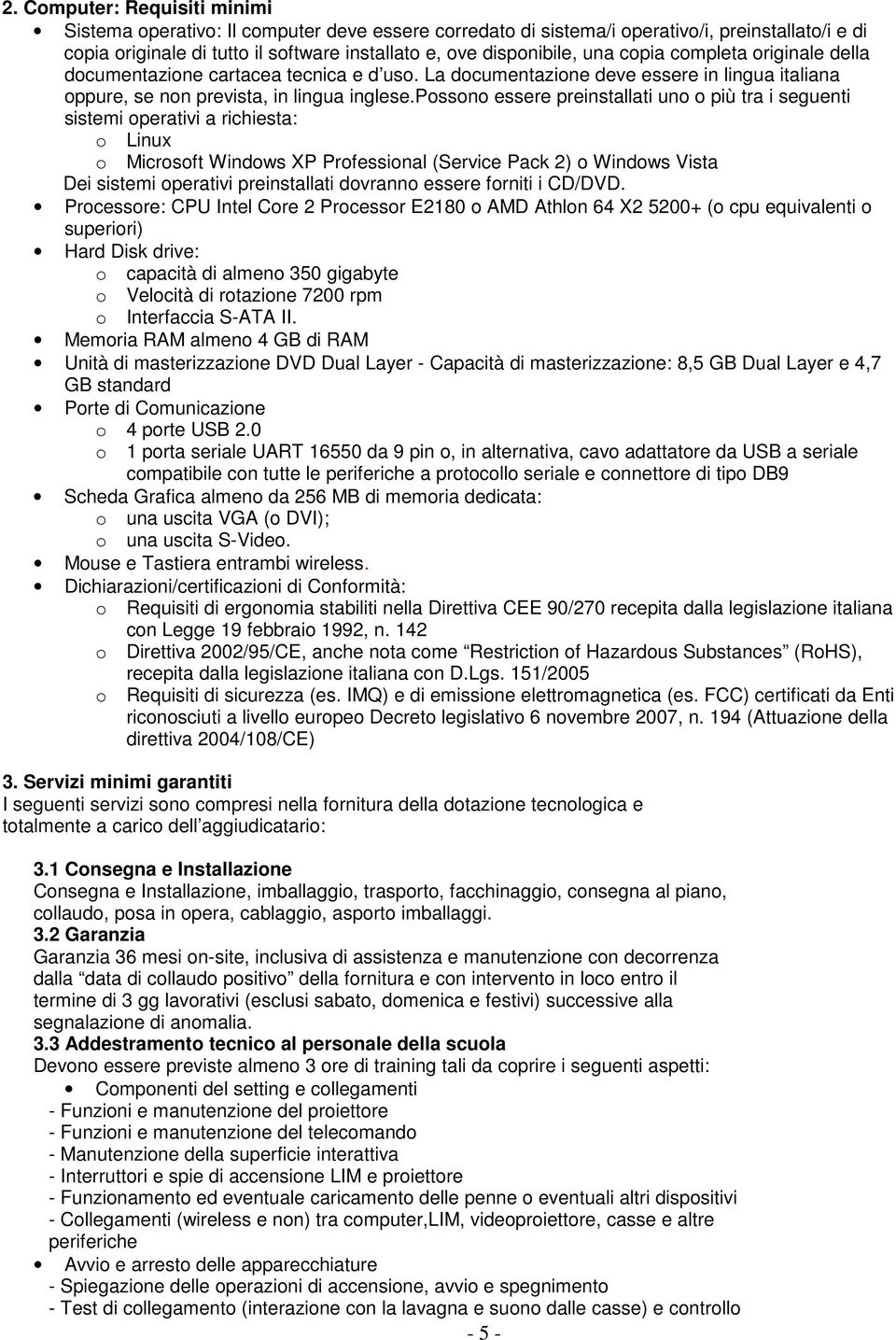 possono essere preinstallati uno o più tra i seguenti sistemi operativi a richiesta: o Linux o Microsoft Windows XP Professional (Service Pack 2) o Windows Vista Dei sistemi operativi preinstallati