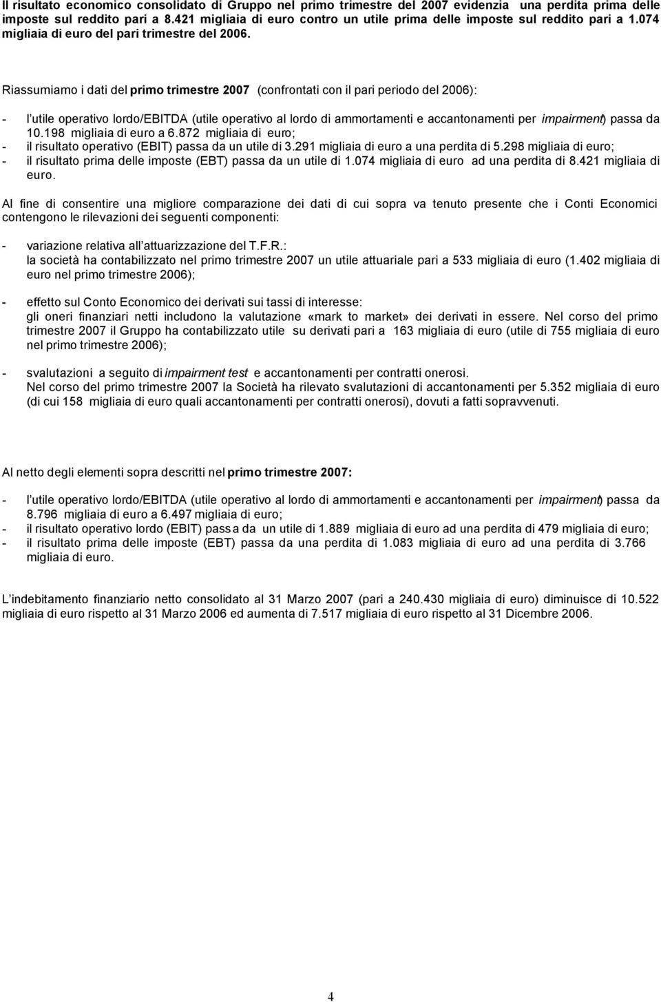 Riassumiamo i dati del primo trimestre 2007 (confrontati con il pari periodo del 2006): - l utile operativo lordo/ebitda (utile operativo al lordo di ammortamenti e accantonamenti per impairment)