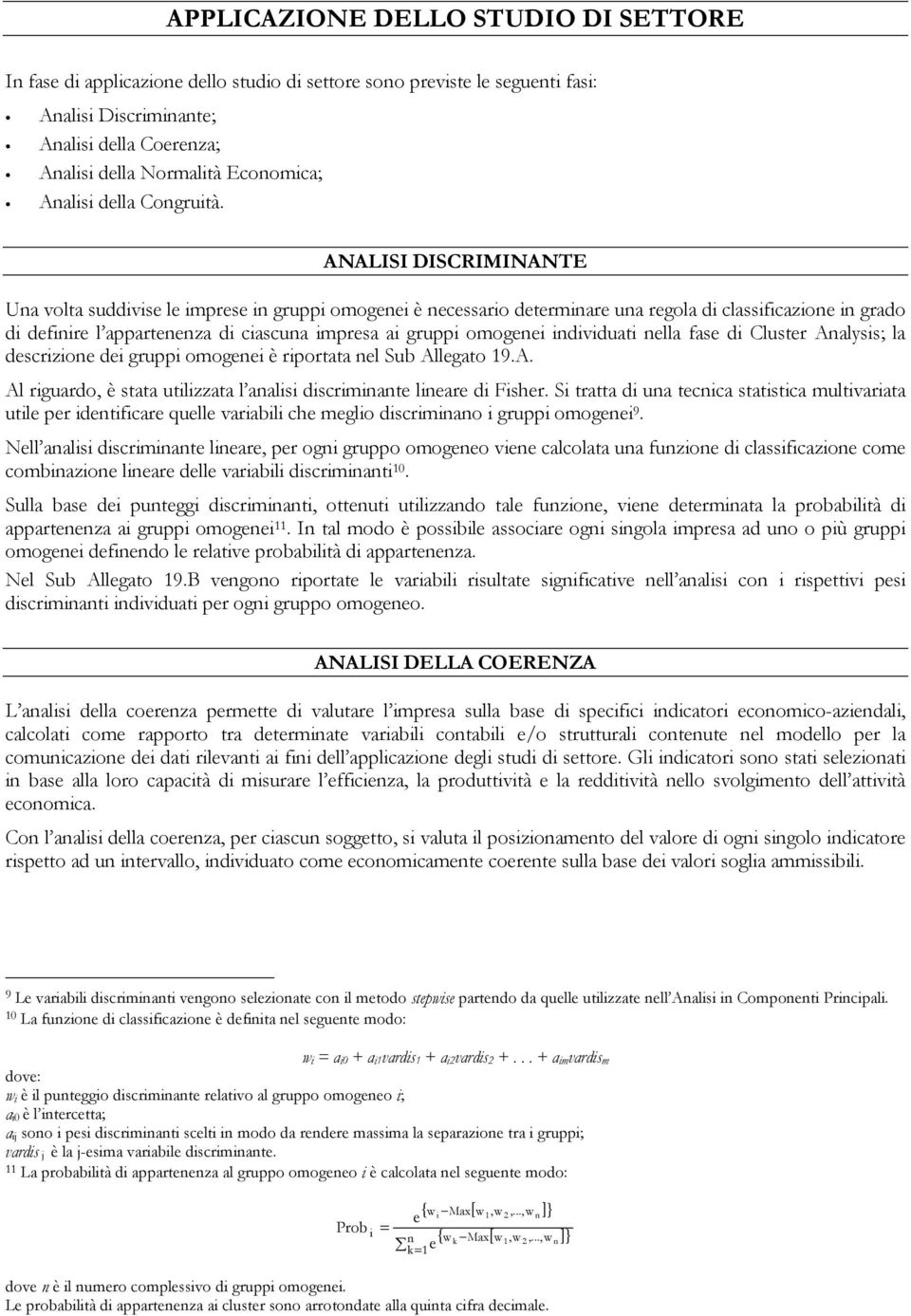 ANALISI DISCRIMINANTE Una volta suddivise le imprese in gruppi omogenei è necessario determinare una regola di classificazione in grado di definire l appartenenza di ciascuna impresa ai gruppi