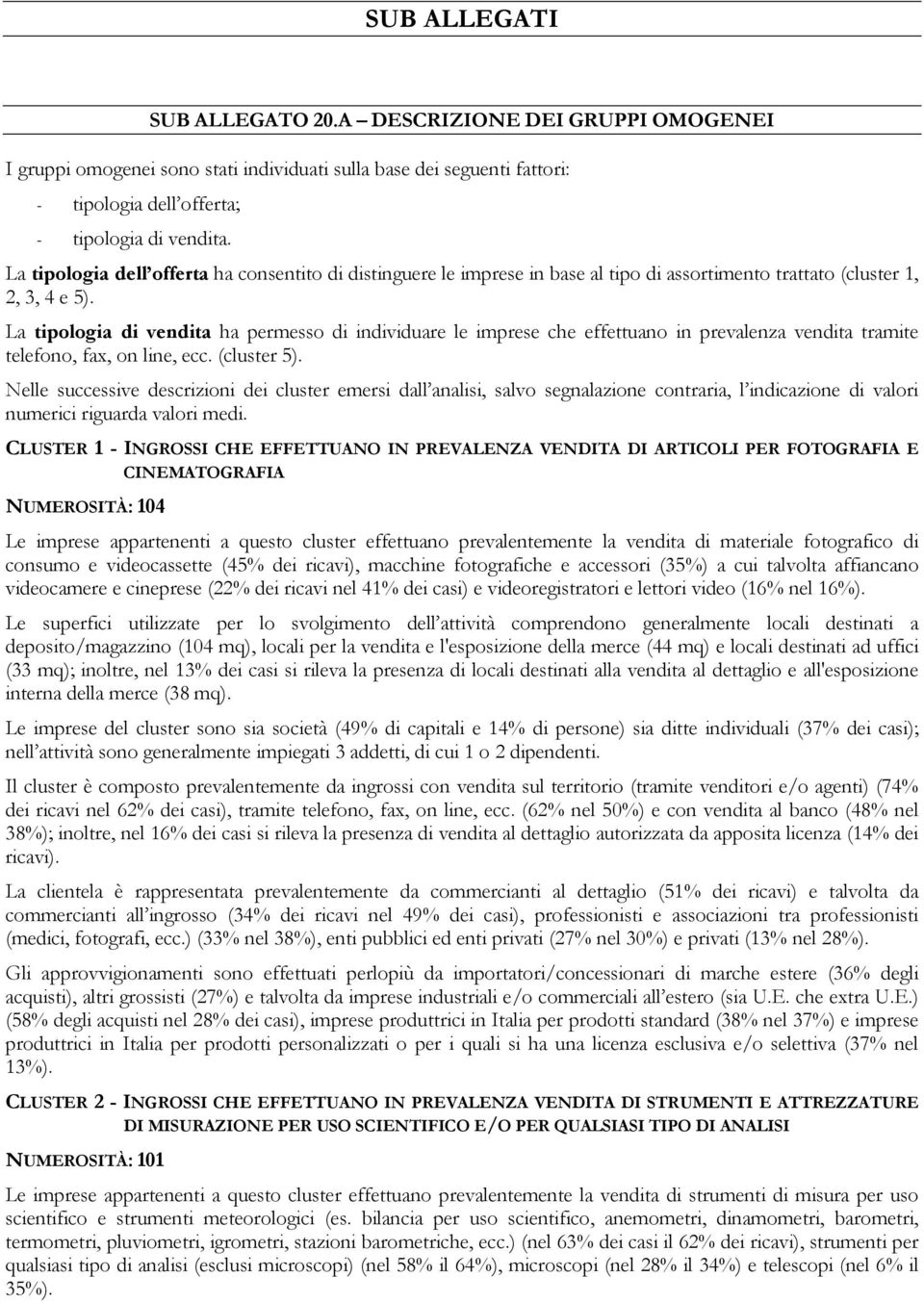 La tipologia di vendita ha permesso di individuare le imprese che effettuano in prevalenza vendita tramite telefono, fax, on line, ecc. (cluster 5).