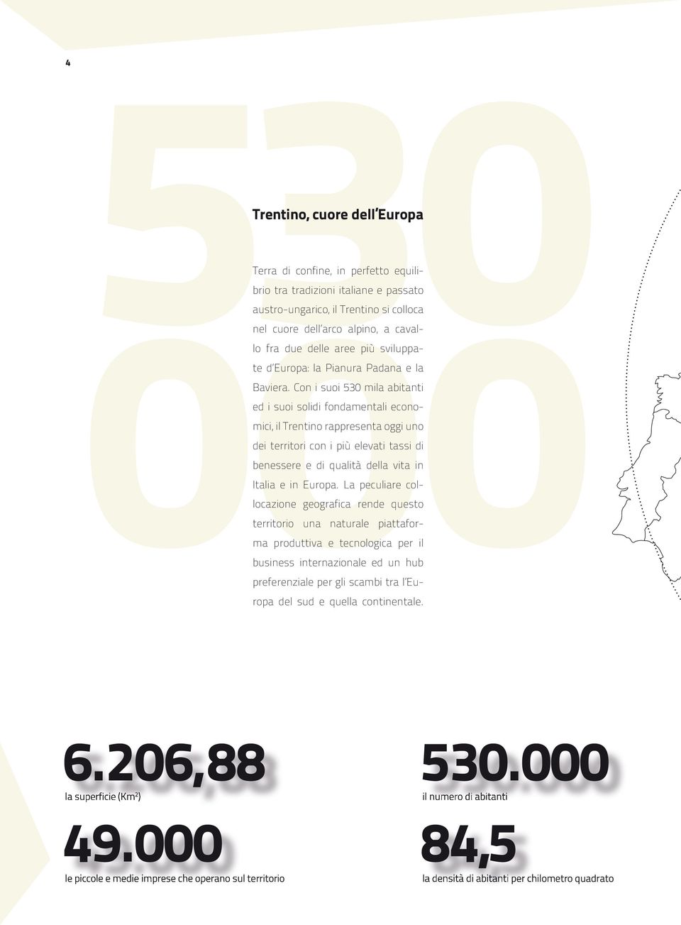 con i suoi 530 mila abitanti ed i suoi solidi fondamentali economici, il trentino rappresenta oggi uno dei territori con i più elevati tassi di benessere e di qualità della vita in italia e in europa.