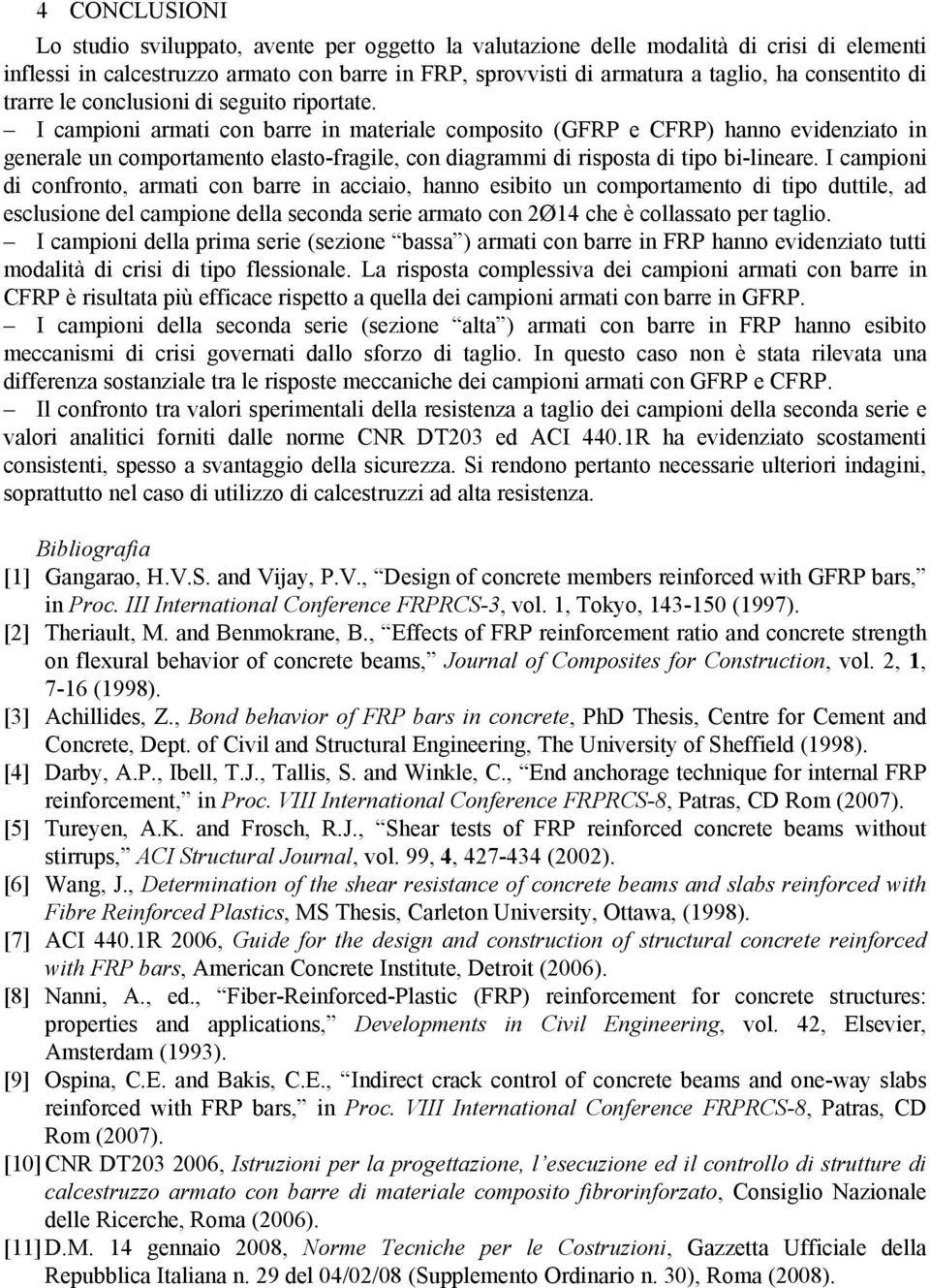 I campioni armati con barre in materiale composito (GFRP e CFRP) hanno evidenziato in generale un comportamento elasto-fragile, con diagrammi di risposta di tipo bi-lineare.