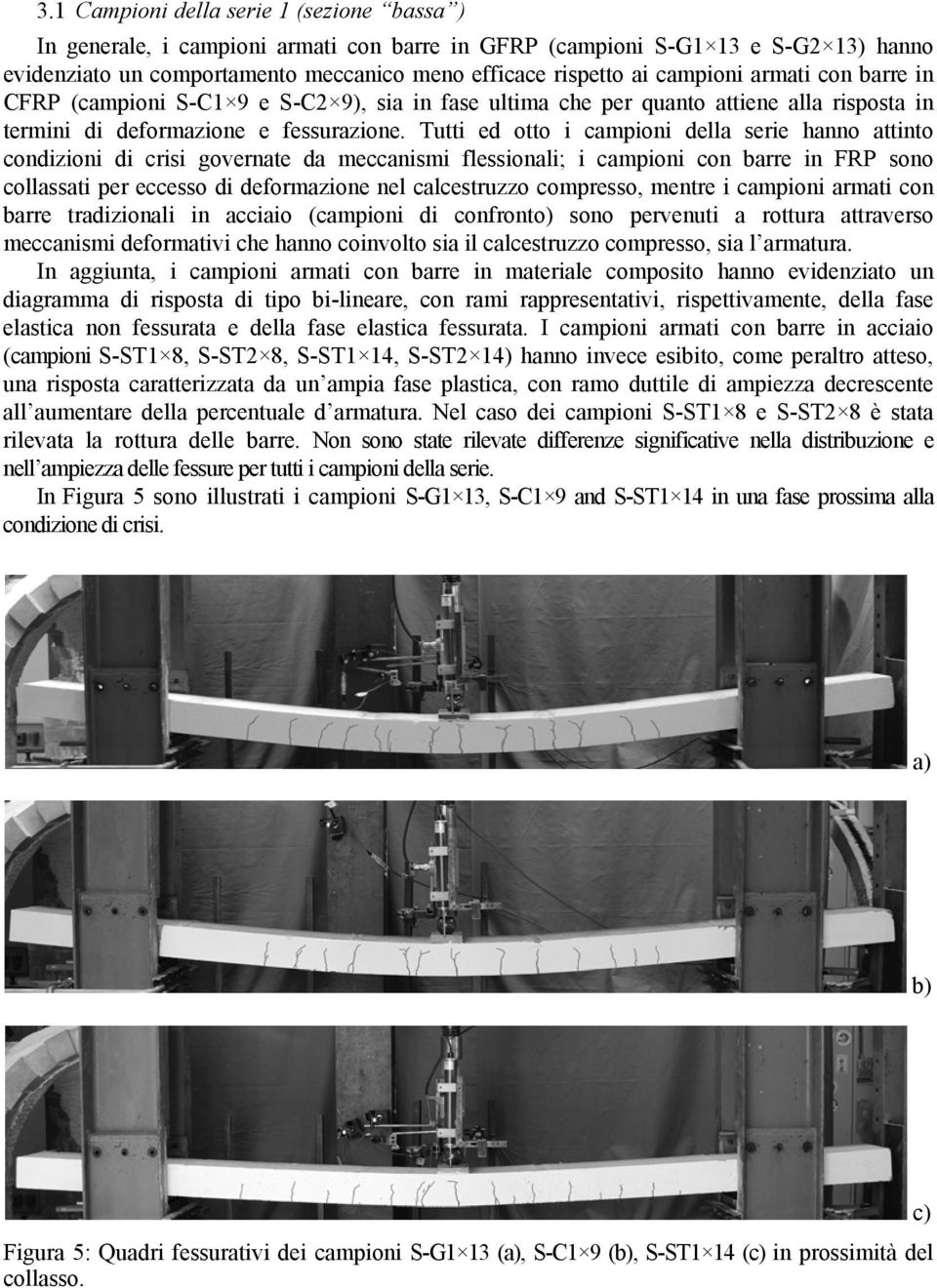 Tutti ed otto i campioni della serie hanno attinto condizioni di crisi governate da meccanismi flessionali; i campioni con barre in FRP sono collassati per eccesso di deformazione nel calcestruzzo