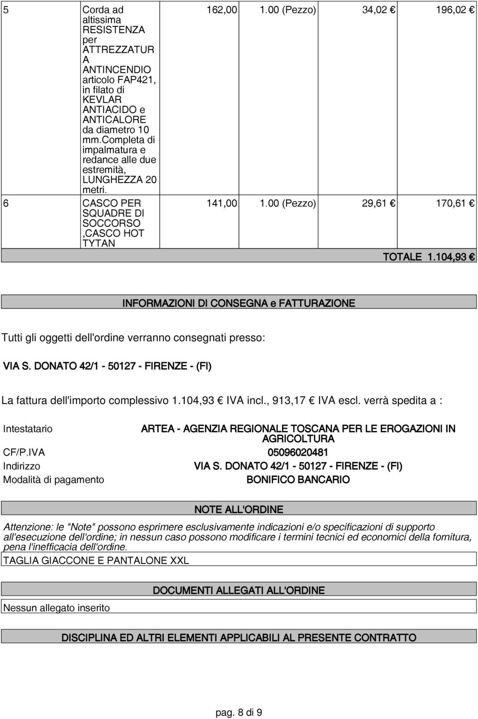 104,93 INFORMAZIONI DI CONSEGNA e FATTURAZIONE Tutti gli oggetti dell'ordine verranno consegnati presso: VIA S. DONATO 42/1-50127 - FIRENZE - (FI) La fattura dell'importo complessivo 1.