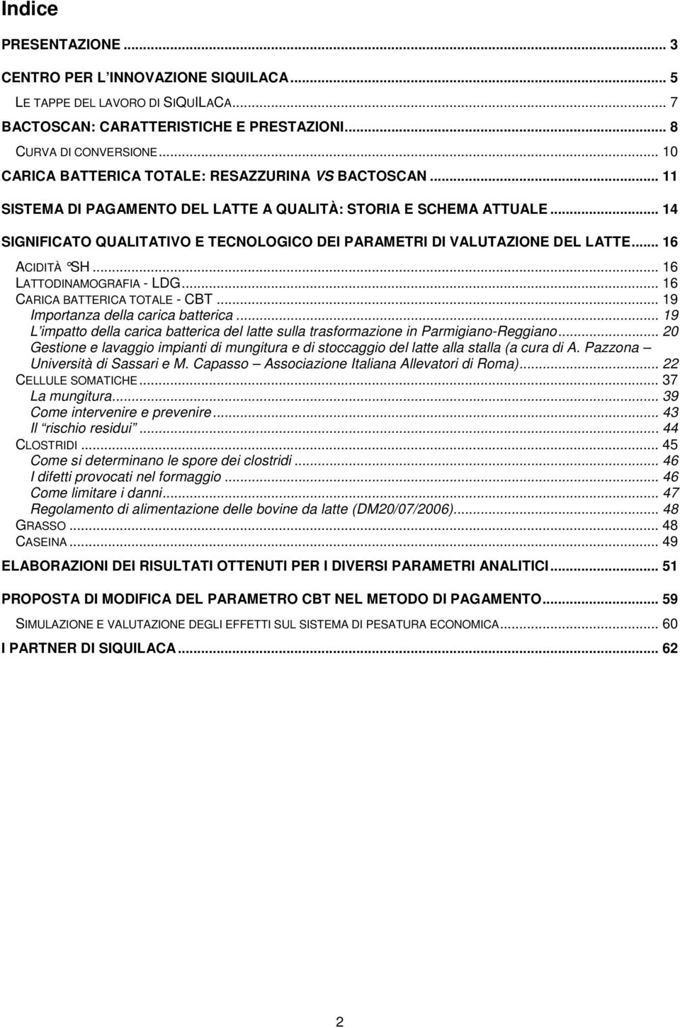 .. 14 SIGNIFICATO QUALITATIVO E TECNOLOGICO DEI PARAMETRI DI VALUTAZIONE DEL LATTE... 16 ACIDITÀ SH... 16 LATTODINAMOGRAFIA - LDG... 16 CARICA BATTERICA TOTALE - CBT.