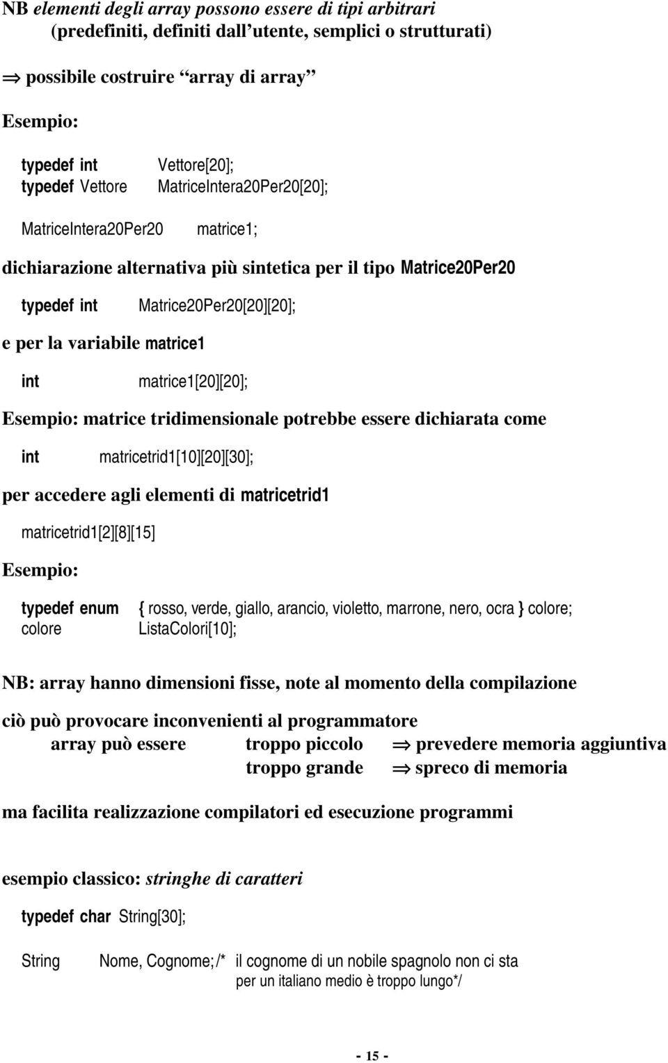 matrice1 int matrice1[20][20]; Esempio: matrice tridimensionale potrebbe essere dichiarata come int matricetrid1[10][20][30]; per accedere agli elementi di matricetrid1 matricetrid1[2][8][15]