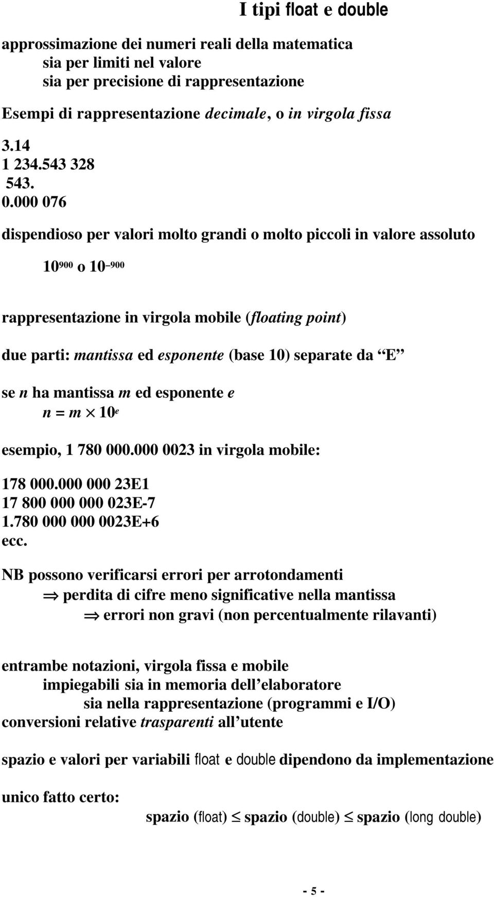 000 076 dispendioso per valori molto grandi o molto piccoli in valore assoluto 10 900 o 10 900 rappresentazione in virgola mobile (floating point) due parti: mantissa ed esponente (base 10) separate