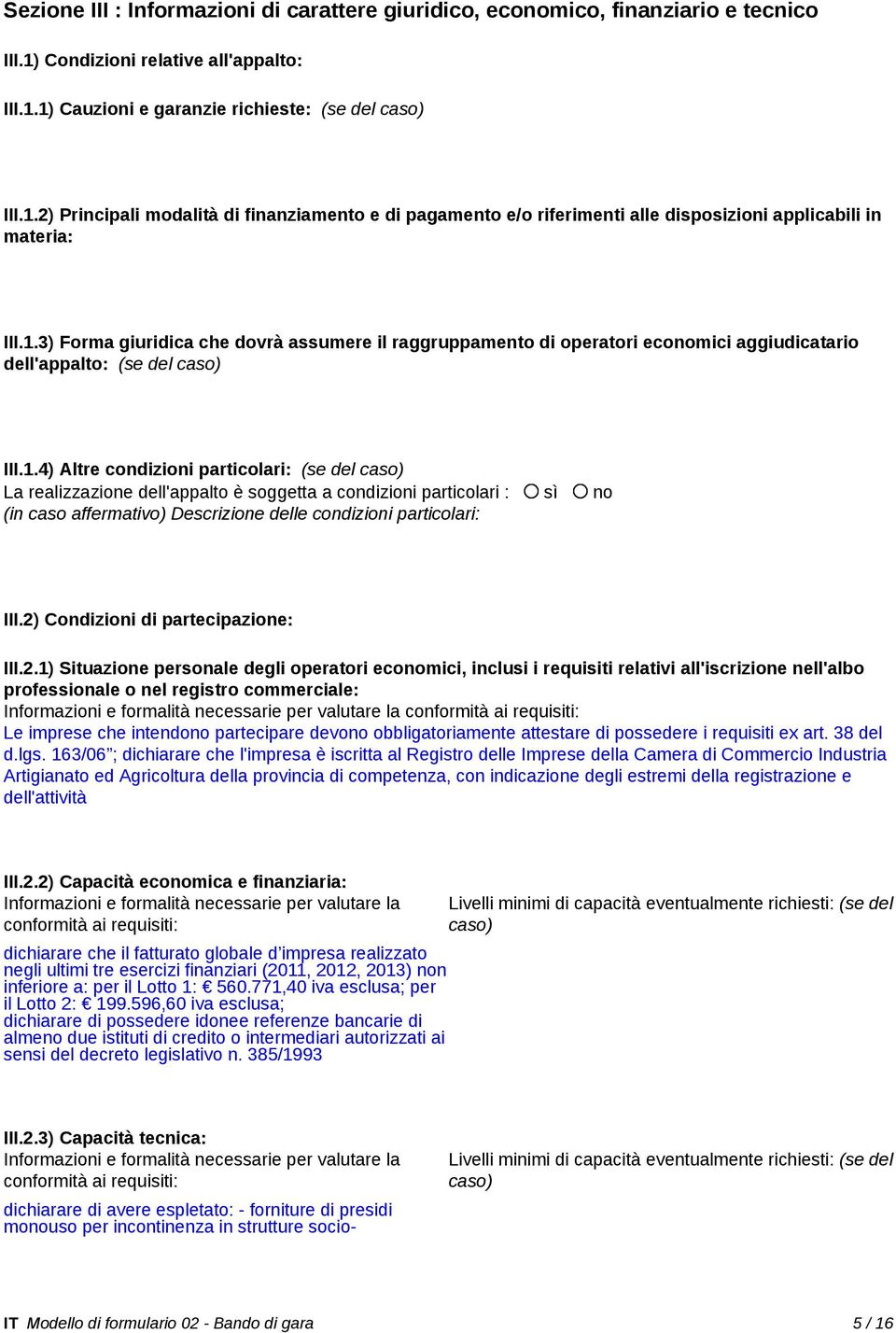 1.3) Forma giuridica che dovrà assumere il raggruppamento di operatori economici aggiudicatario dell'appalto: (se del caso) III.1.4) Altre condizioni particolari: (se del caso) La realizzazione dell'appalto è soggetta a condizioni particolari : sì no (in caso affermativo) Descrizione delle condizioni particolari: III.