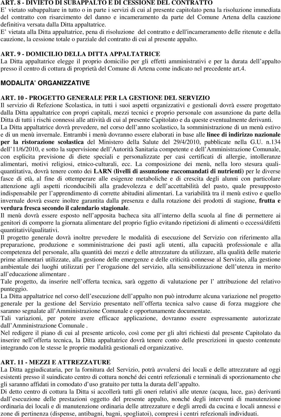 E vietata alla Ditta appaltatrice, pena di risoluzione del contratto e dell'incameramento delle ritenute e della cauzione, la cessione totale o parziale del contratto di cui al presente appalto. ART.