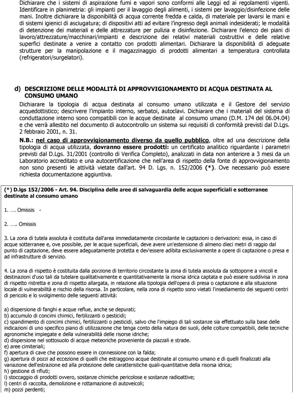 Inoltre dichiarare la disponibilità di acqua corrente fredda e calda, di materiale per lavarsi le mani e di sistemi igienici di asciugatura; di dispositivi atti ad evitare l ingresso degli animali