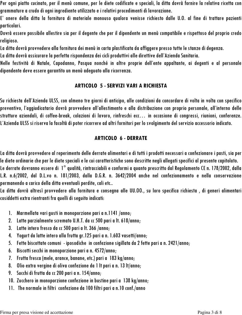 Dovrà essere possibile allestire sia per il degente che per il dipendente un menù compatibile e rispettoso del proprio credo religioso.