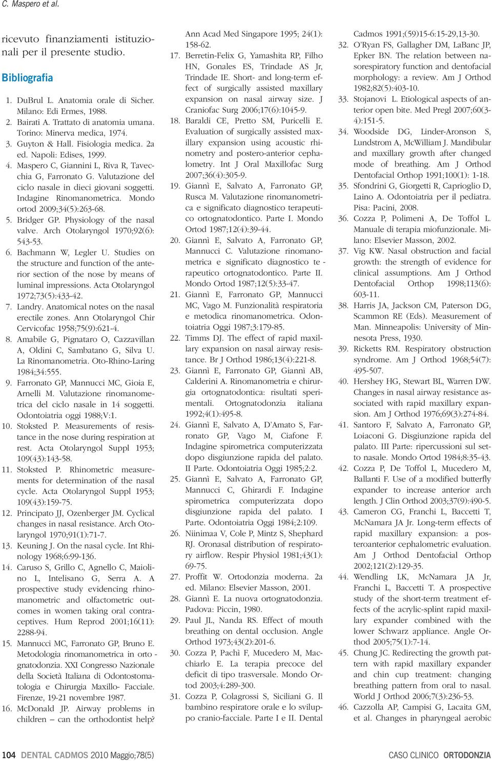 Indgine Rinomnometric. Mondo ortod 2009;34(5):263-68. 5. Bridger GP. Physiology of the nsl vlve. Arch Otolryngol 1970;92(6): 543-53. 6. Bchmnn W, Legler U.