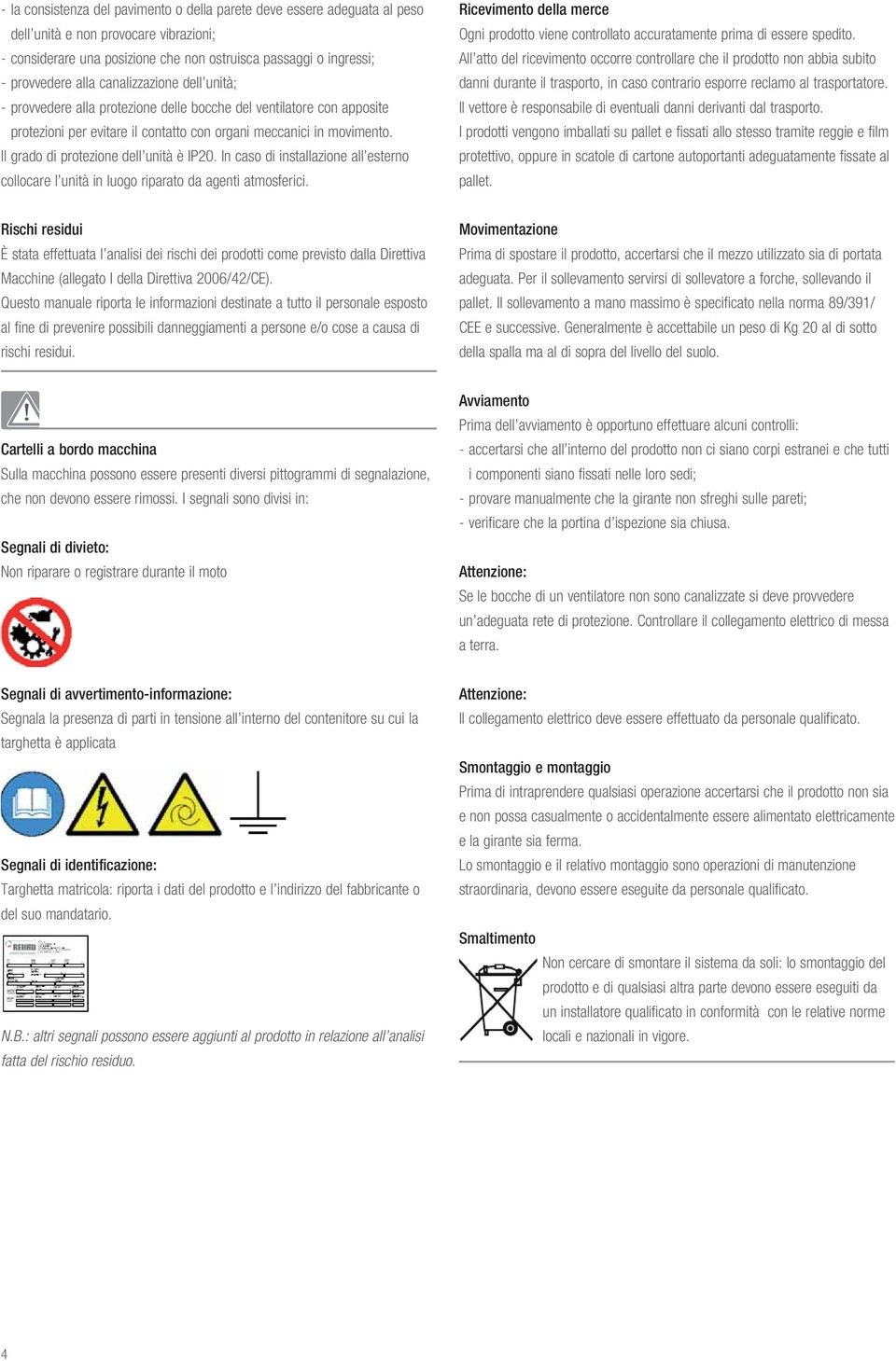 Il grado di protezione dell unità è IP20. In caso di installazione all esterno collocare l unità in luogo riparato da agenti atmosferici.