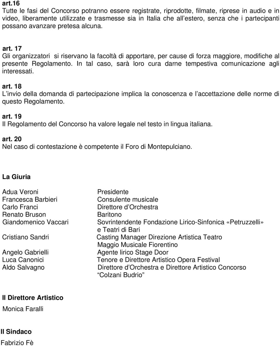 In tal caso, sarà loro cura darne tempestiva comunicazione agli interessati. art. 18 L invio della domanda di partecipazione implica la conoscenza e l accettazione delle norme di questo Regolamento.