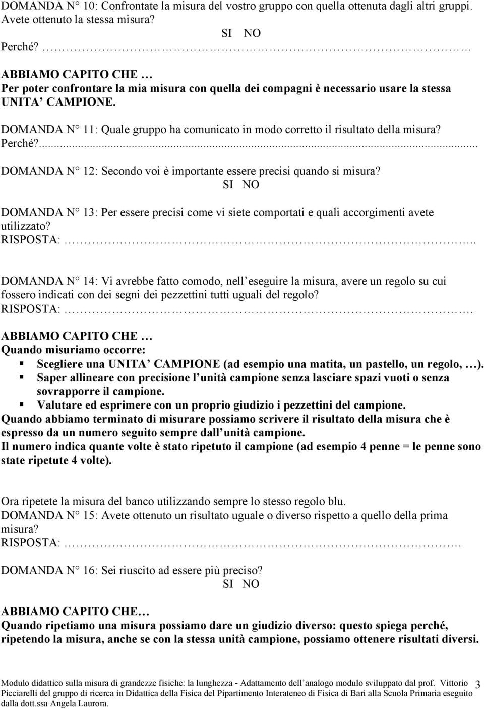 ... DOMANDA N 12: Secondo voi è importante essere precisi quando si misura? DOMANDA N 13: Per essere precisi come vi siete comportati e quali accorgimenti avete utilizzato?