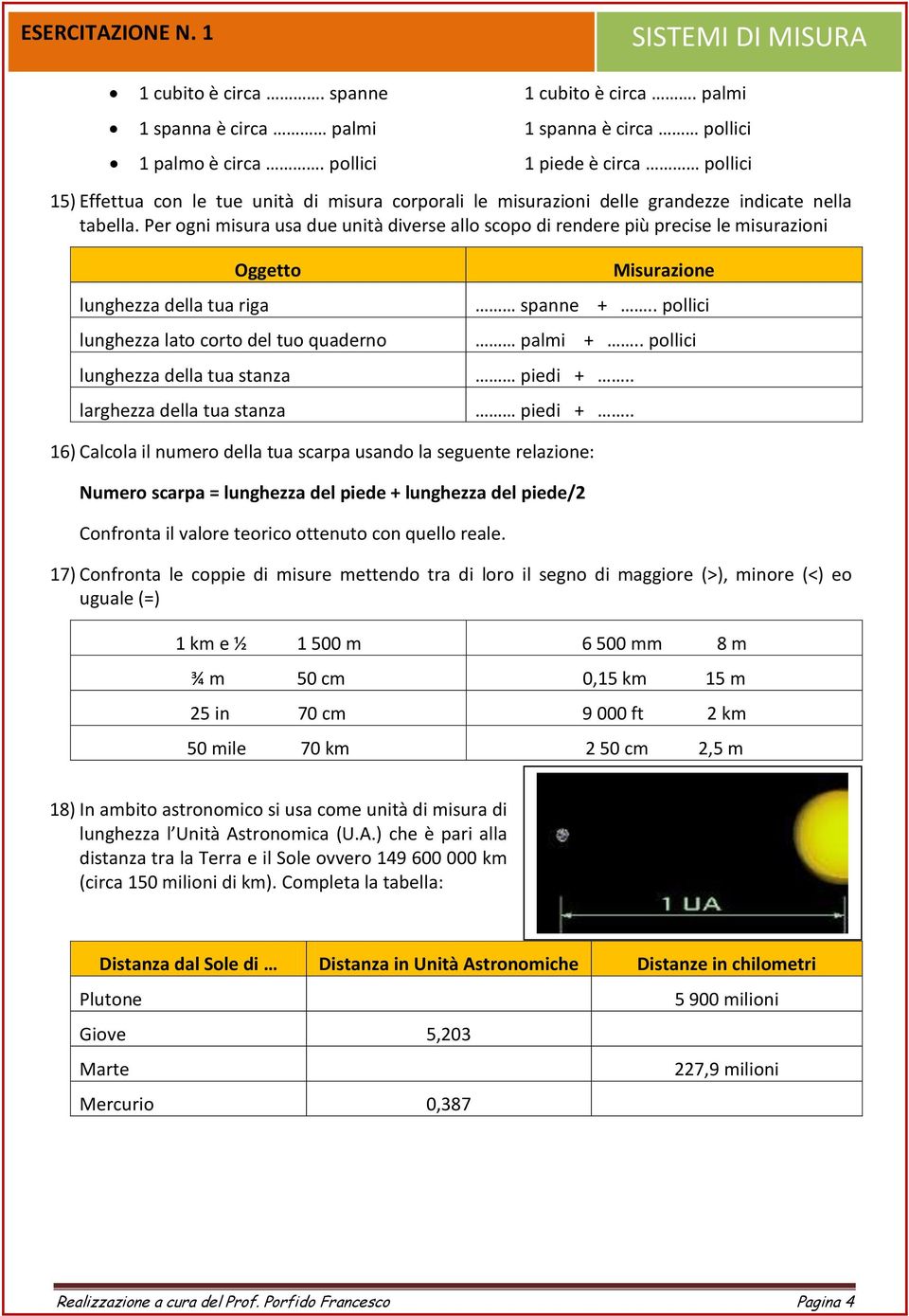 Per ogni misura usa due unità diverse allo scopo di rendere più precise le misurazioni Oggetto Misurazione lunghezza della tua riga spanne +.. pollici lunghezza lato corto del tuo quaderno palmi +.