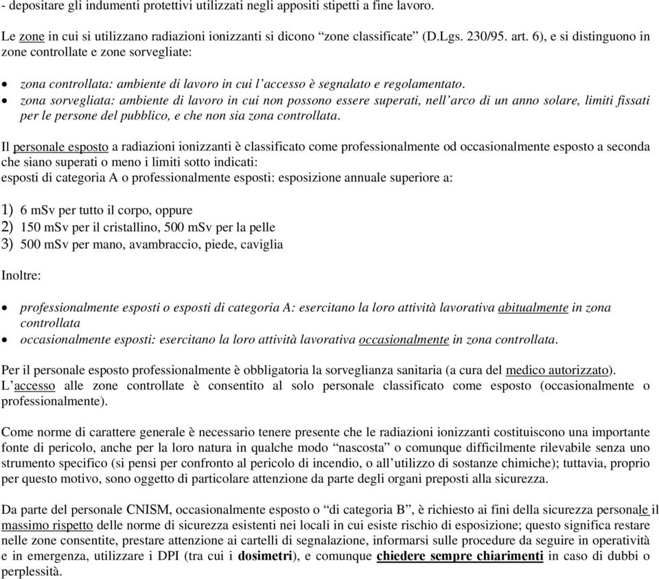 zona sorvegliata: ambiente di lavoro in cui non possono essere superati, nell arco di un anno solare, limiti fissati per le persone del pubblico, e che non sia zona controllata.