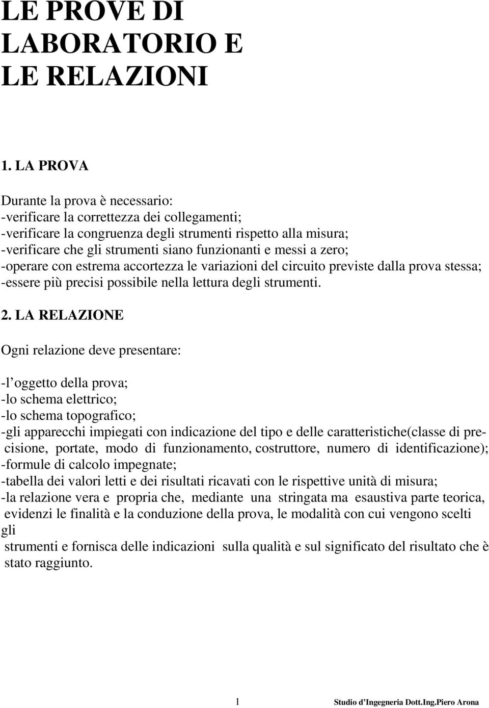 messi a zero; -operare con estrema accortezza le variazioni del circuito previste dalla prova stessa; -essere più precisi possibile nella lettura degli strumenti. 2.