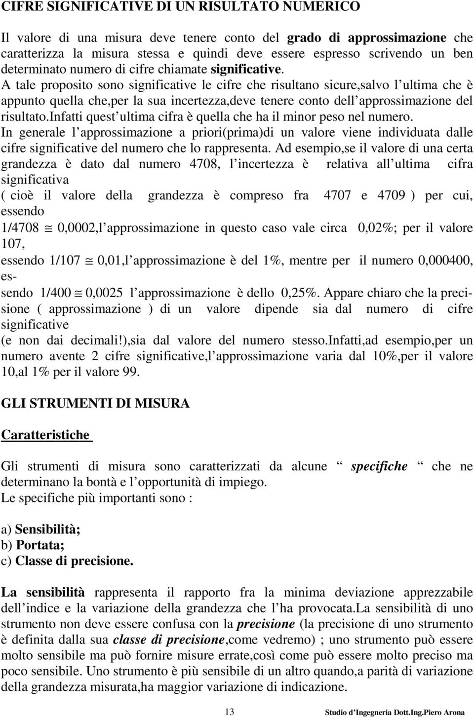 A tale proposito sono significative le cifre che risultano sicure,salvo l ultima che è appunto quella che,per la sua incertezza,deve tenere conto dell approssimazione del risultato.