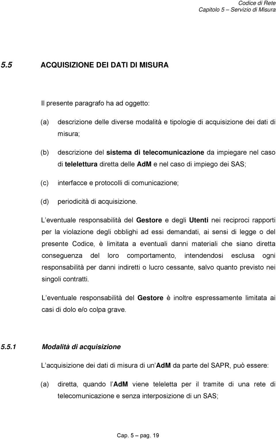 L eventuale responsabilità del Gestore e degli Utenti nei reciproci rapporti per la violazione degli obblighi ad essi demandati, ai sensi di legge o del presente Codice, è limitata a eventuali danni