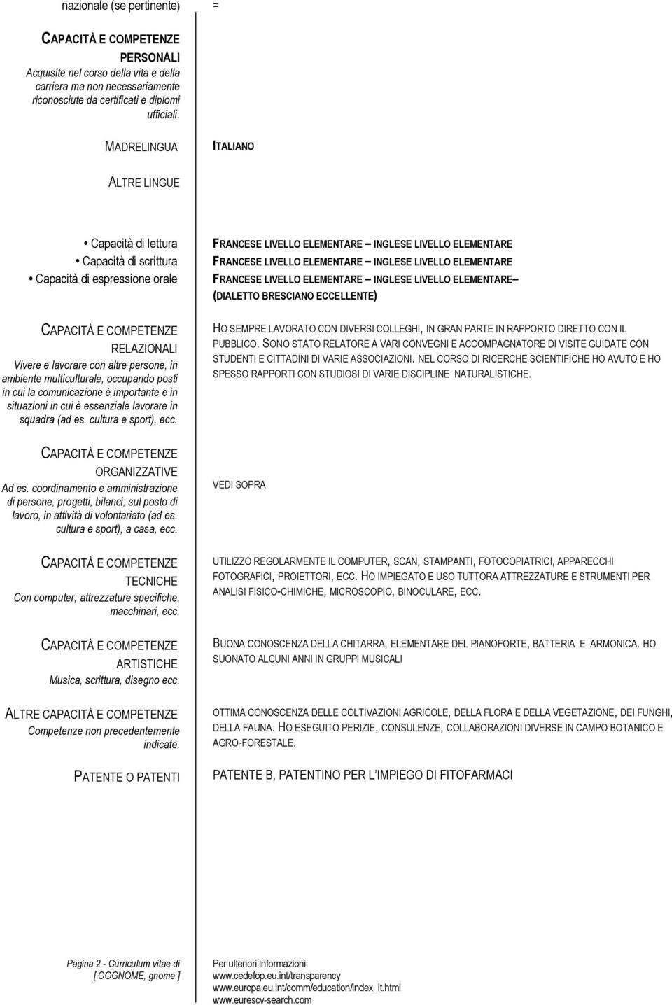 multiculturale, occupando posti in cui la comunicazione è importante e in situazioni in cui è essenziale lavorare in squadra (ad es. cultura e sport), ecc. CAPACITÀ E COMPETENZE ORGANIZZATIVE Ad es.