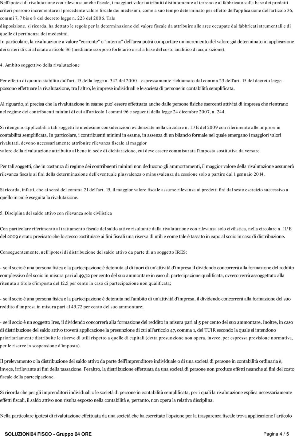 Tale disposizione, si ricorda, ha dettato le regole per la determinazione del valore fiscale da attribuire alle aree occupate dai fabbricati strumentali e di quelle di pertinenza dei medesimi.