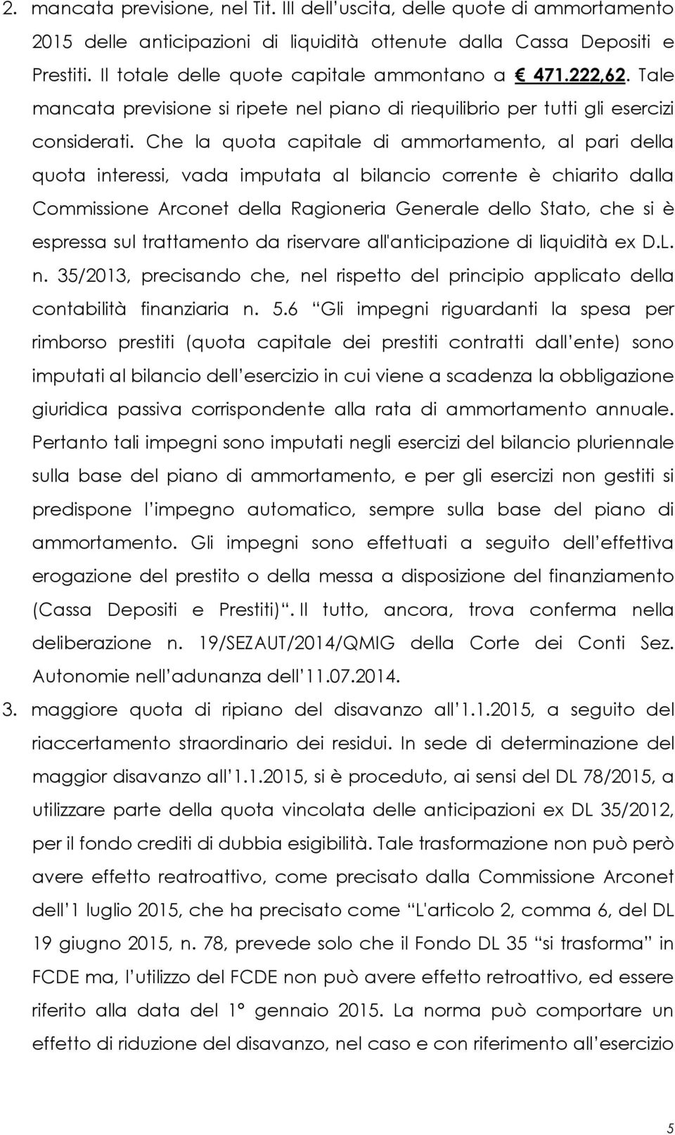 Che la quota capitale di ammortamento, al pari della quota interessi, vada imputata al bilancio corrente è chiarito dalla Commissione Arconet della Ragioneria Generale dello Stato, che si è espressa