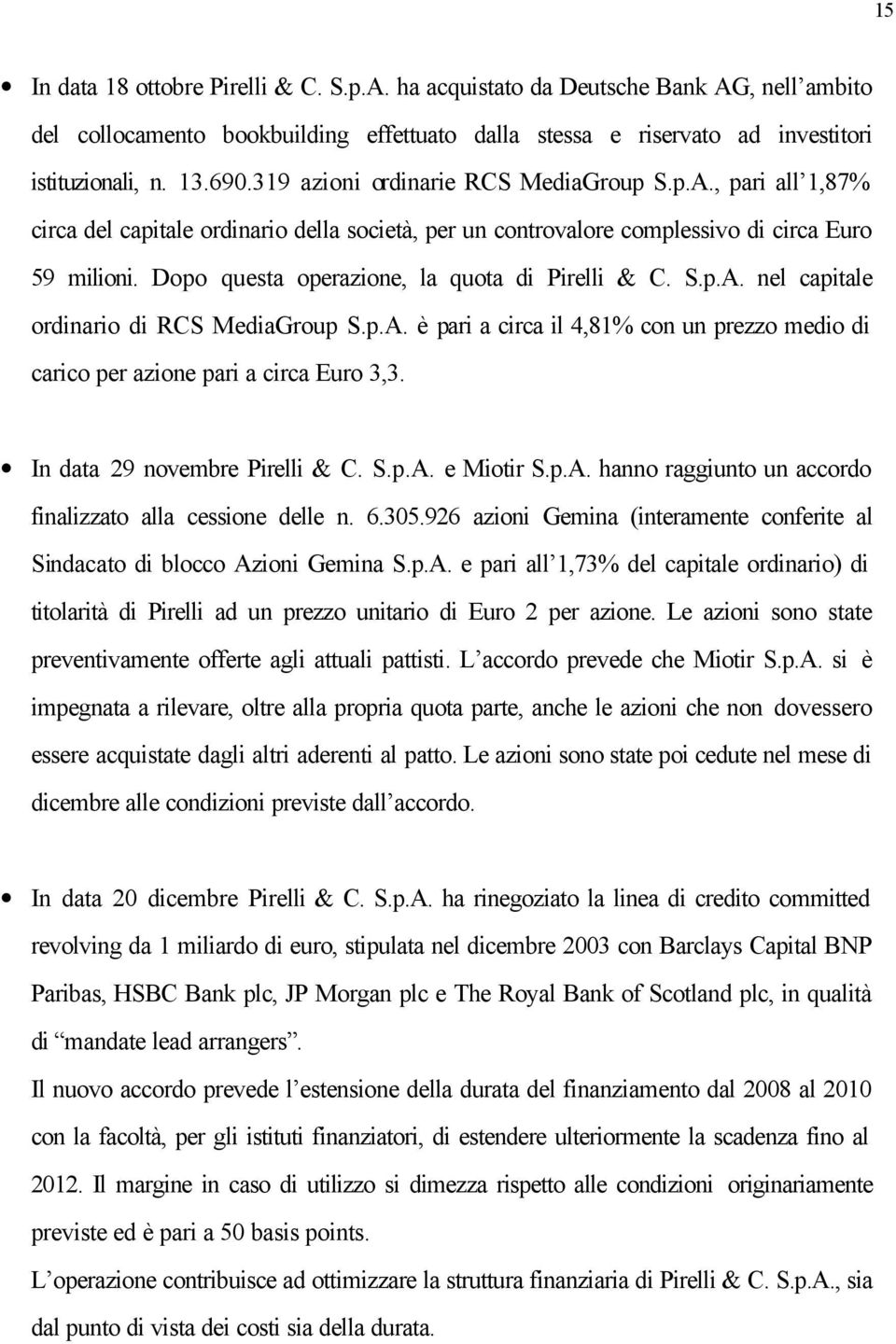 Dopo questa operazione, la quota di Pirelli & C. S.p.A. nel capitale ordinario di RCS MediaGroup S.p.A. è pari a circa il 4,81% con un prezzo medio di carico per azione pari a circa Euro 3,3.