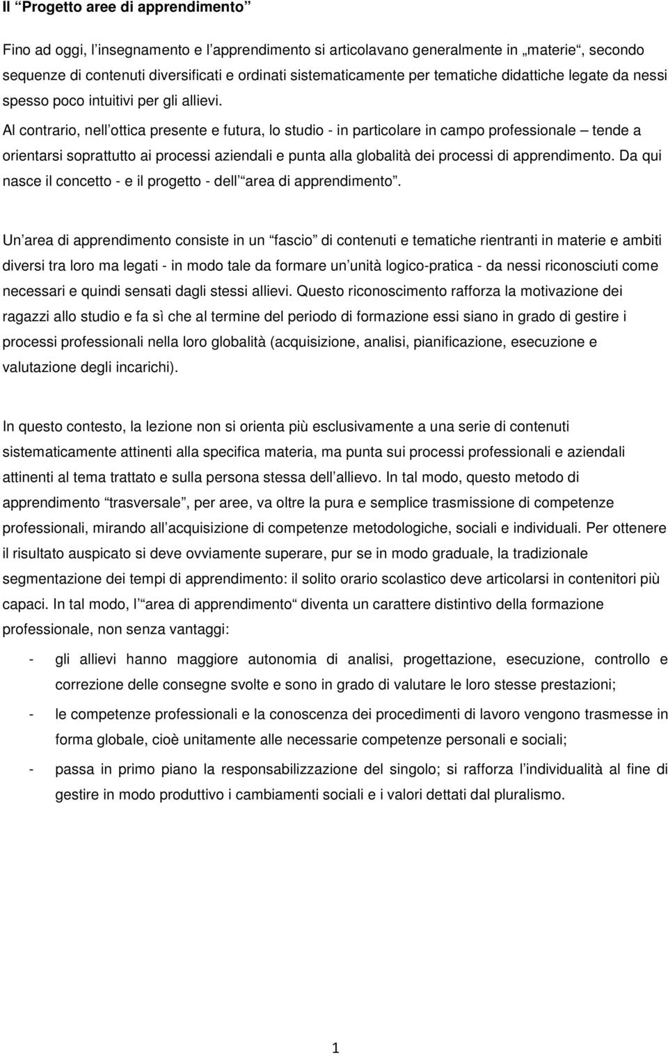 Al contrario, nell ottica presente e futura, lo studio - in particolare in campo professionale tende a orientarsi soprattutto ai processi aziendali e punta alla globalità dei processi di