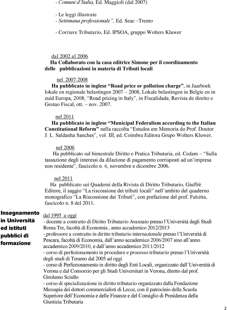 materia di Tributi locali nel 2007-2008 Ha pubblicato in inglese Road price or pollution charge, in Jaarboek lokale en regionale belastingen 2007 2008, Lokale belastingen in Belgie en in zuid Europa,