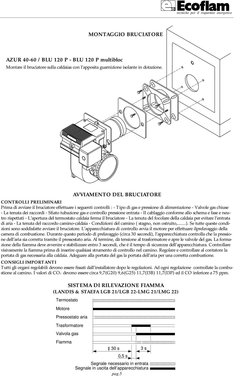 Sfiato tubazione gas e controllo pressione entrata - Il cablaggio conforme allo schema e fase e neutro rispettati - L apertura del termostato caldaia ferma il bruciatore - La tenuta del focolare