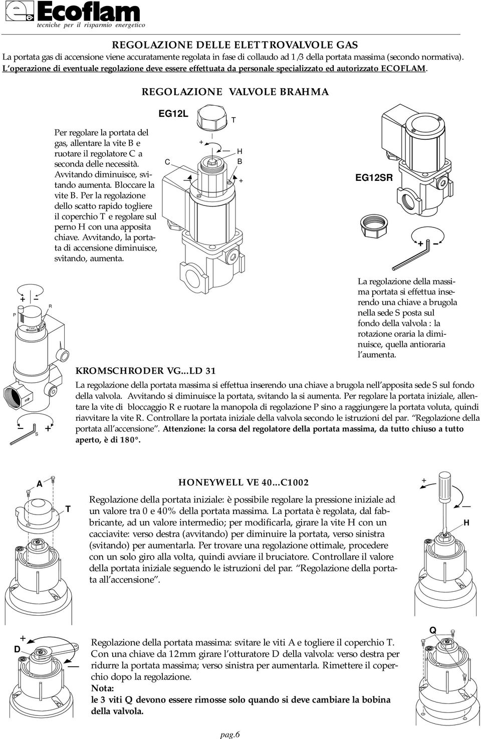 REGOLZIONE VLVOLE BRHM Per regolare la portata del gas, allentare la vite B e ruotare il regolatore a seconda delle necessità. vvitando diminuisce, svitando aumenta. Bloccare la vite B.