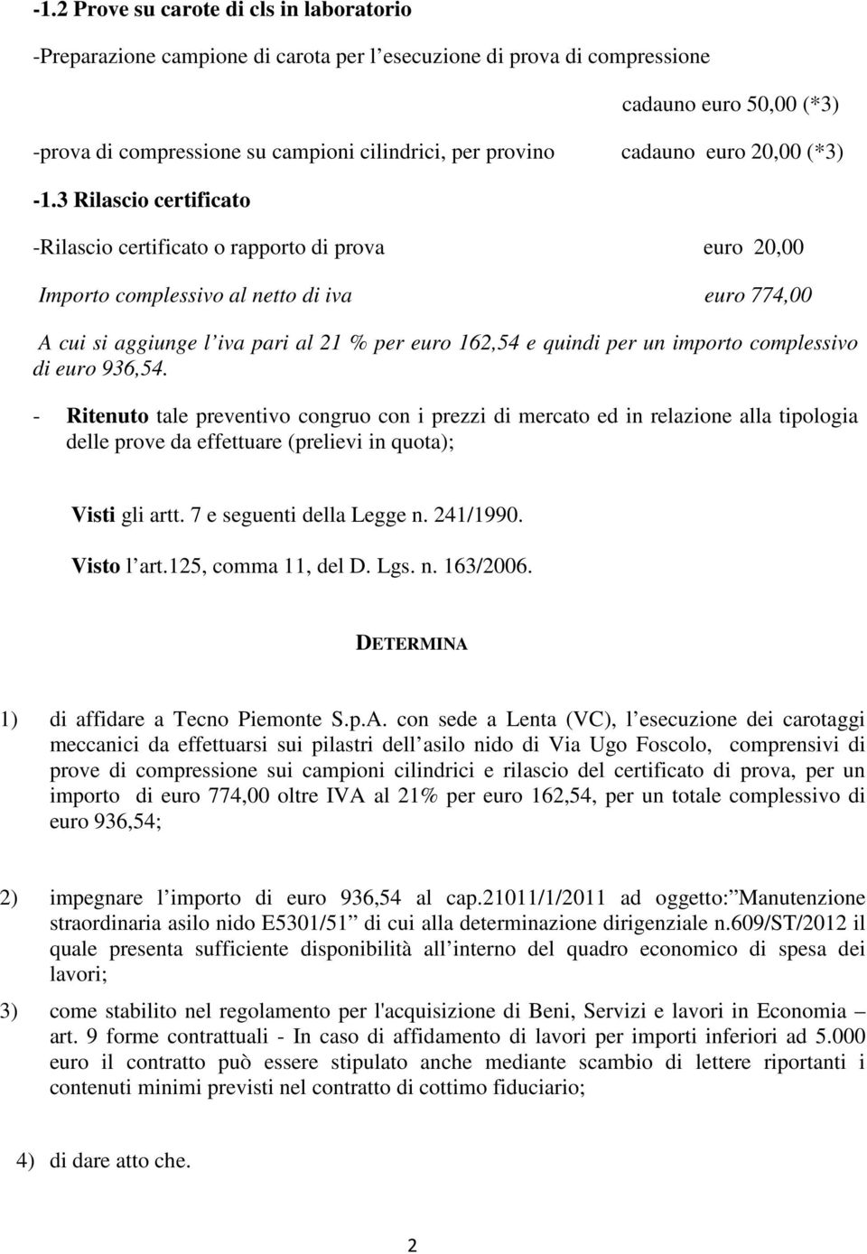 3 Rilascio certificato -Rilascio certificato o rapporto di prova euro 20,00 Importo complessivo al netto di iva euro 774,00 A cui si aggiunge l iva pari al 21 % per euro 162,54 e quindi per un