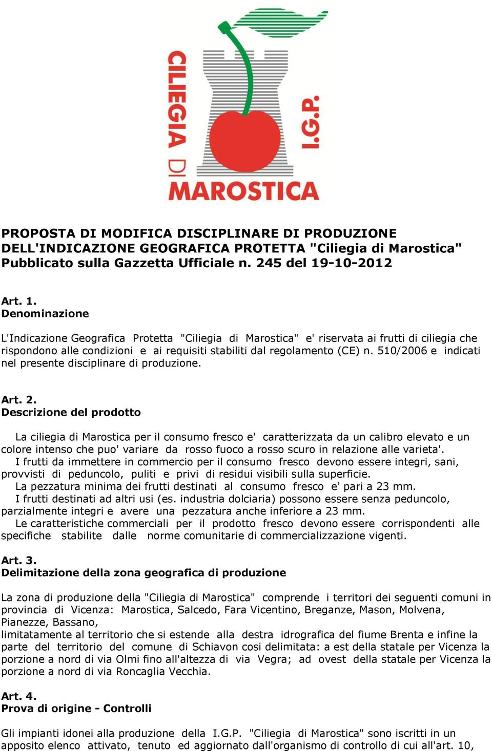 Denominazione L'Indicazione Geografica Protetta "Ciliegia di Marostica" e' riservata ai frutti di ciliegia che rispondono alle condizioni e ai requisiti stabiliti dal regolamento (CE) n.