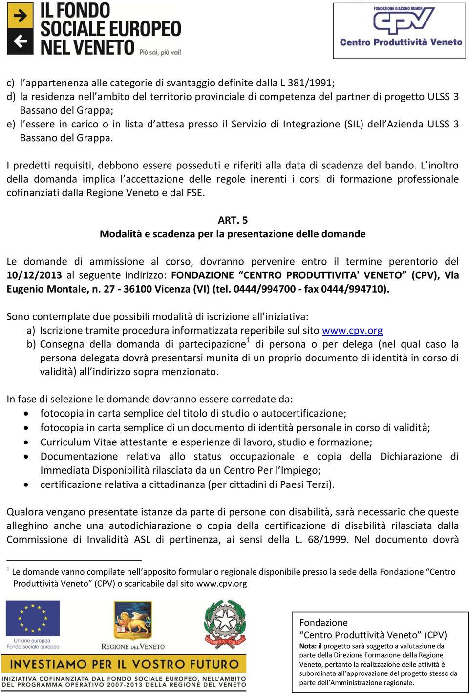 I predetti requisiti, debbono essere posseduti e riferiti alla data di scadenza del bando.