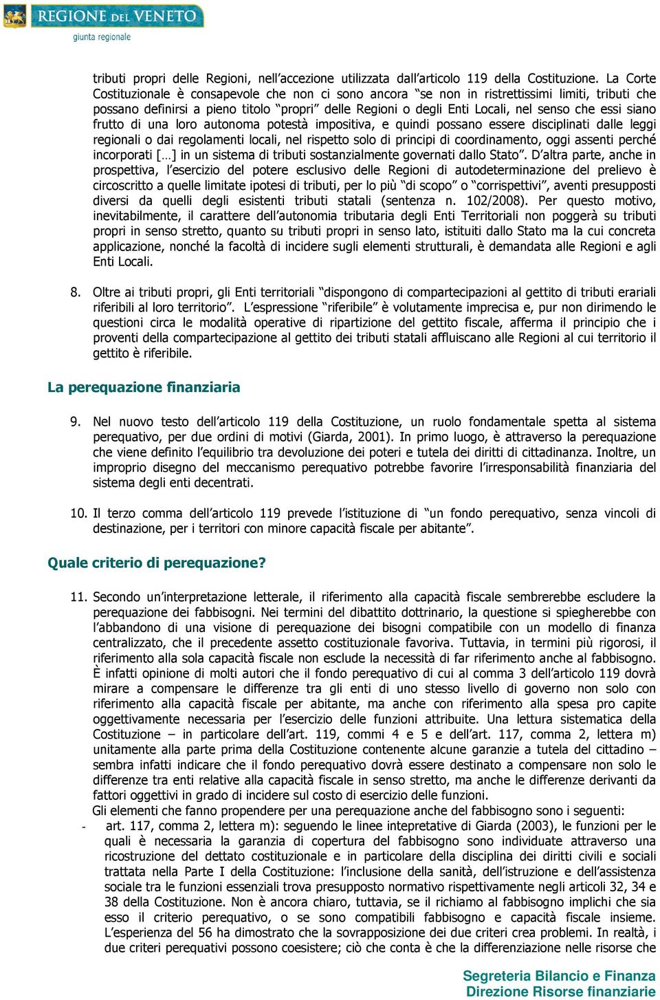 siano frutto di una loro autonoma potestà impositiva, e quindi possano essere disciplinati dalle leggi regionali o dai regolamenti locali, nel rispetto solo di principi di coordinamento, oggi assenti