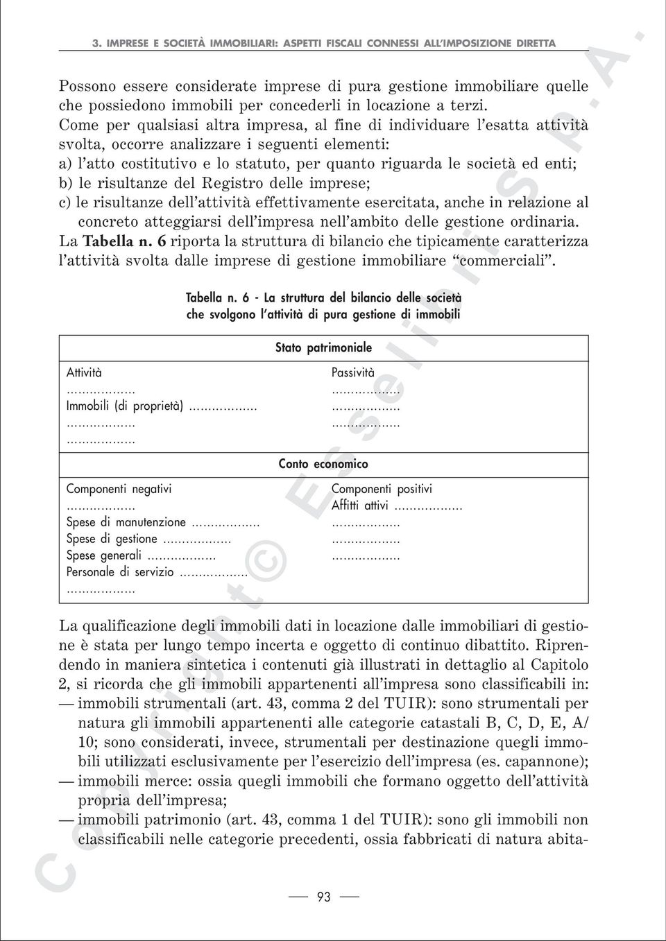 Come per qualsiasi altra impresa, al fine di individuare l esatta attività svolta, occorre analizzare i seguenti elementi: a) l atto costitutivo e lo statuto, per quanto riguarda le società ed enti;