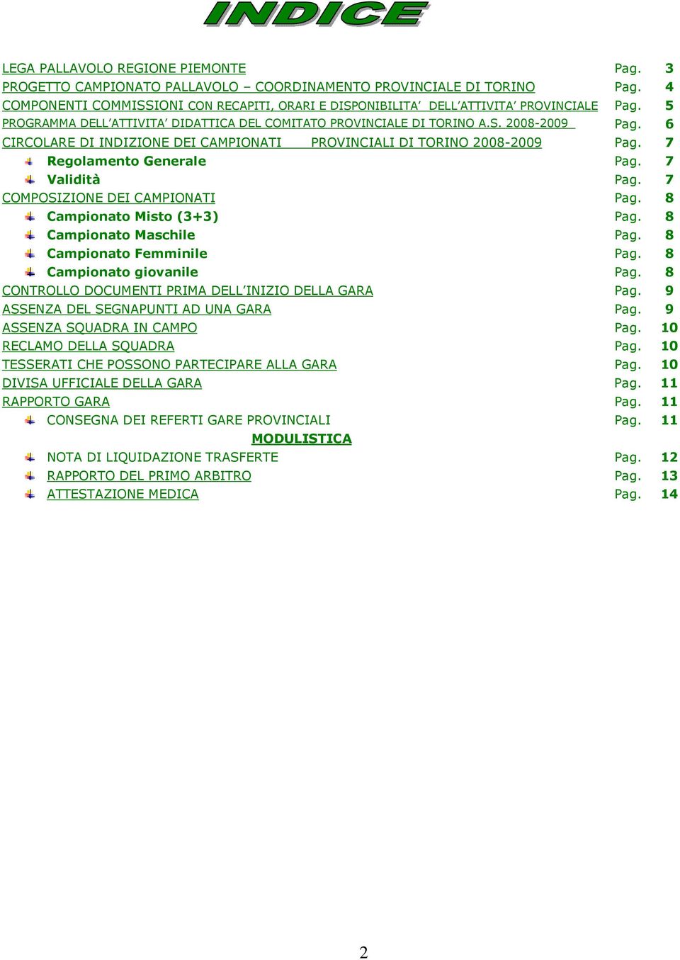 6 CIRCOLARE DI INDIZIONE DEI CAMPIONATI PROVINCIALI DI TORINO 2008-2009 Pag. 7 Regolamento Generale Pag. 7 Validità Pag. 7 COMPOSIZIONE DEI CAMPIONATI Pag. 8 Campionato Misto (3+3) Pag.