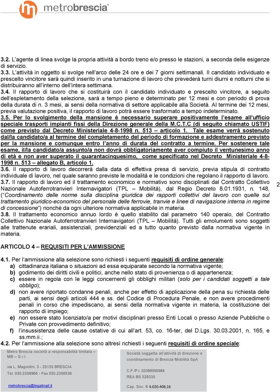 Il rapporto di lavoro che si costituirà con il candidato individuato e prescelto vincitore, a seguito dell espletamento della selezione, sarà a tempo pieno e determinato per 12 mesi e con periodo di